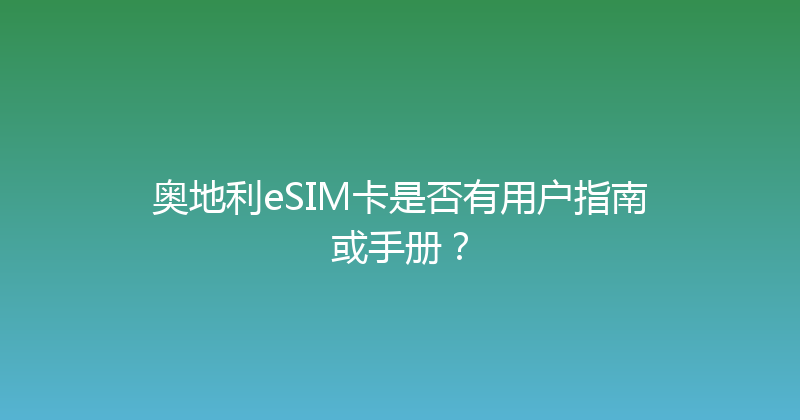 奥地利eSIM卡是否有用户指南或手册？ 