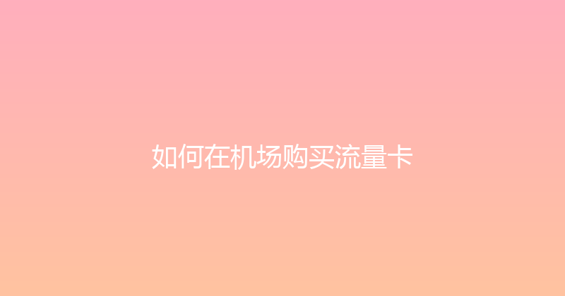 如何在机场购买流量卡 