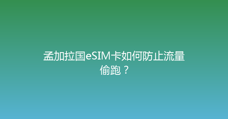 孟加拉国eSIM卡如何防止流量偷跑？ 
