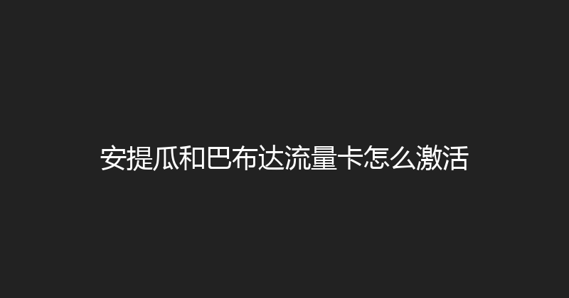 安提瓜和巴布达流量卡怎么激活 