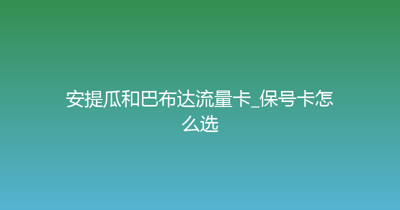 安提瓜和巴布达流量卡_保号卡怎么选 
