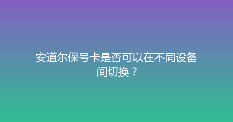 安道尔保号卡是否可以在不同设备间切换？ 