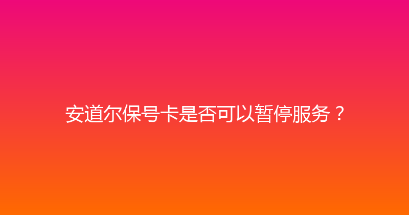 安道尔保号卡是否可以暂停服务？ 