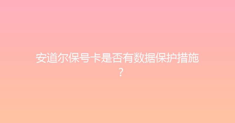 安道尔保号卡是否有数据保护措施？ 