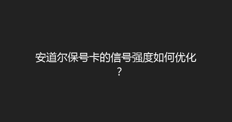 安道尔保号卡的信号强度如何优化？ 