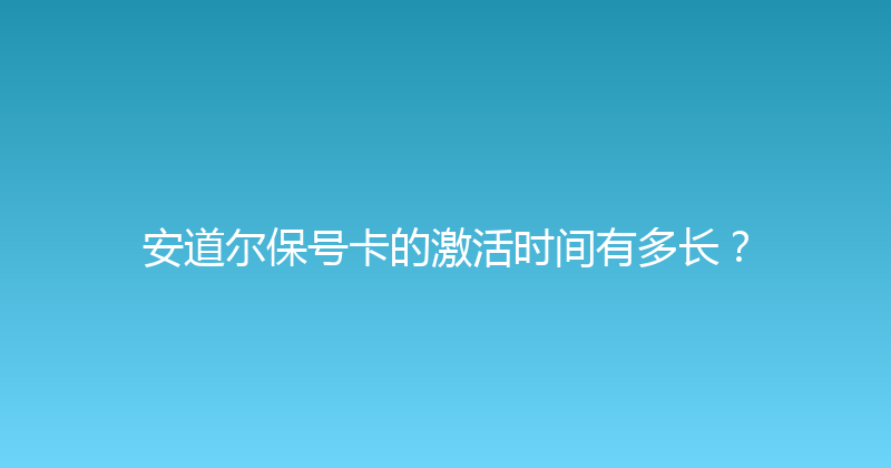 安道尔保号卡的激活时间有多长？ 