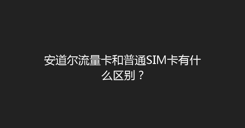 安道尔流量卡和普通SIM卡有什么区别？ 