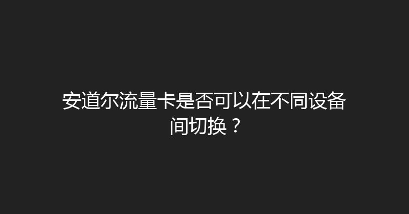 安道尔流量卡是否可以在不同设备间切换？ 