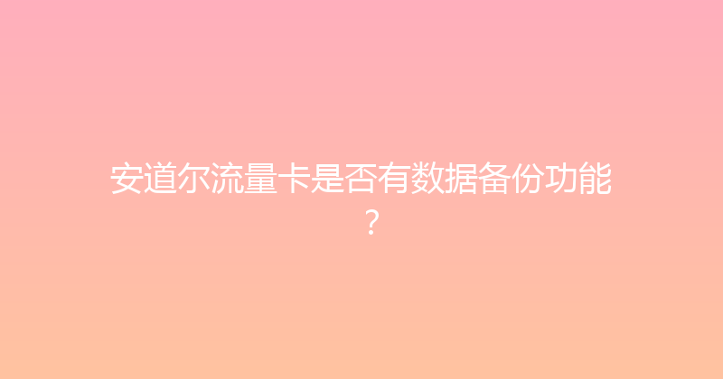 安道尔流量卡是否有数据备份功能？ 