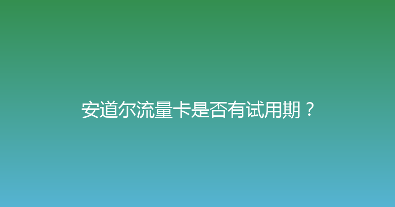 安道尔流量卡是否有试用期？ 