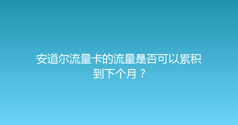 安道尔流量卡的流量是否可以累积到下个月？ 