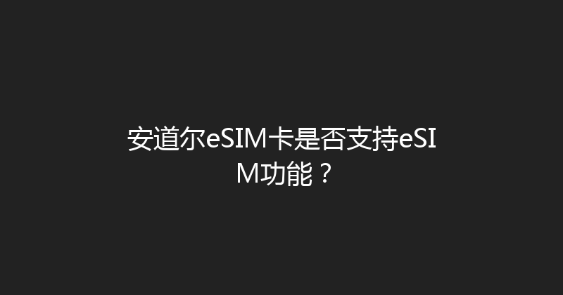 安道尔eSIM卡是否支持eSIM功能？ 