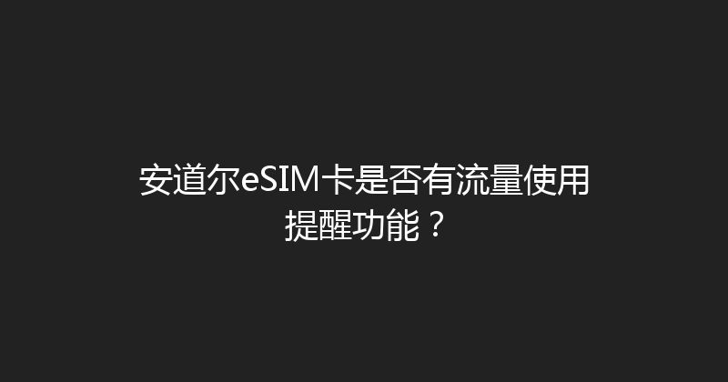 安道尔eSIM卡是否有流量使用提醒功能？ 