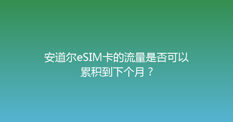 安道尔eSIM卡的流量是否可以累积到下个月？ 