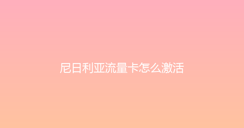 尼日利亚流量卡怎么激活 