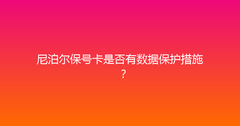 尼泊尔保号卡是否有数据保护措施？ 