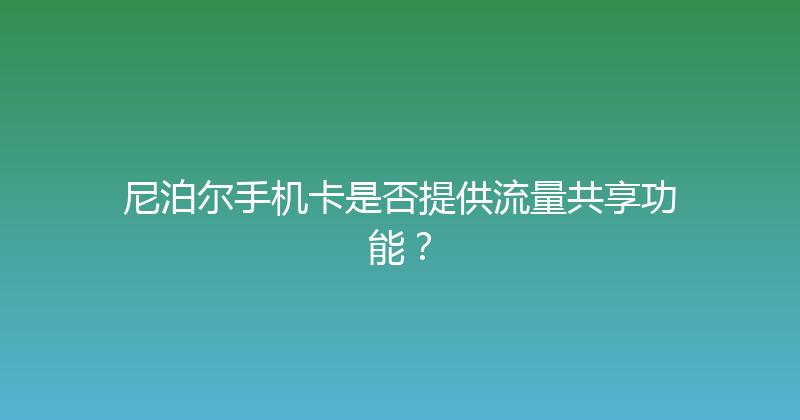 尼泊尔手机卡是否提供流量共享功能？ 