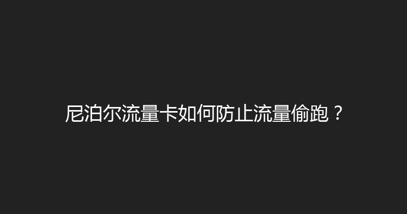 尼泊尔流量卡如何防止流量偷跑？ 