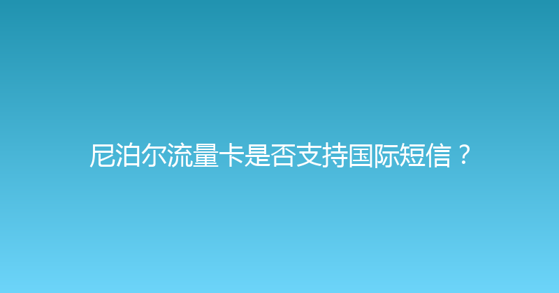 尼泊尔流量卡是否支持国际短信？ 