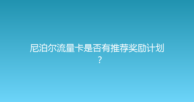 尼泊尔流量卡是否有推荐奖励计划？ 
