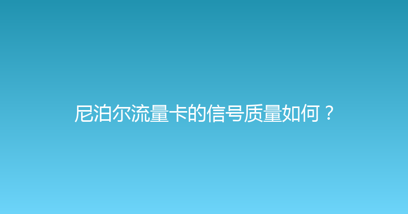 尼泊尔流量卡的信号质量如何？ 