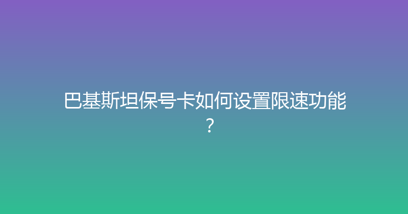 巴基斯坦保号卡如何设置限速功能？ 
