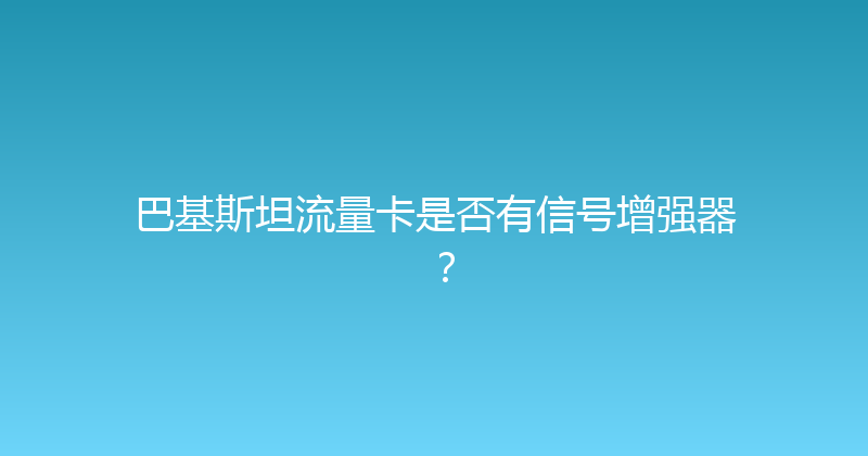 巴基斯坦流量卡是否有信号增强器？ 
