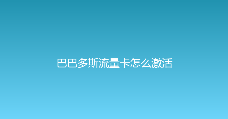 巴巴多斯流量卡怎么激活 