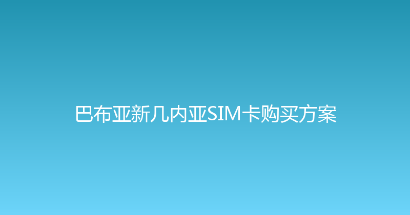 巴布亚新几内亚SIM卡购买方案 