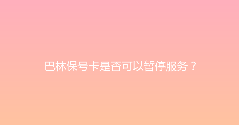 巴林保号卡是否可以暂停服务？ 