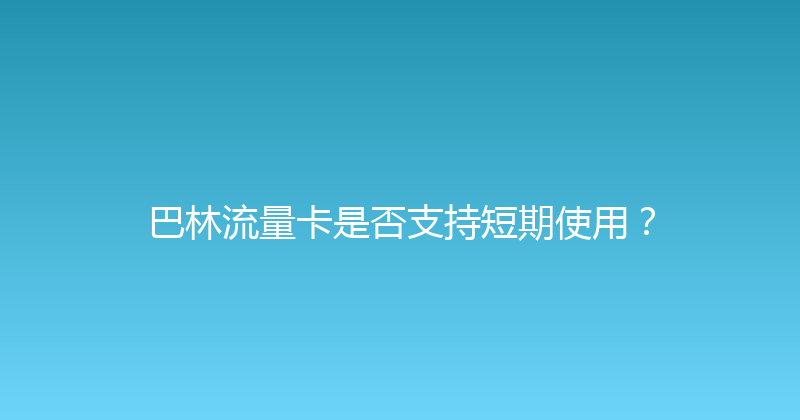 巴林流量卡是否支持短期使用？ 