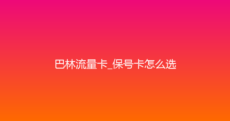 巴林流量卡_保号卡怎么选 