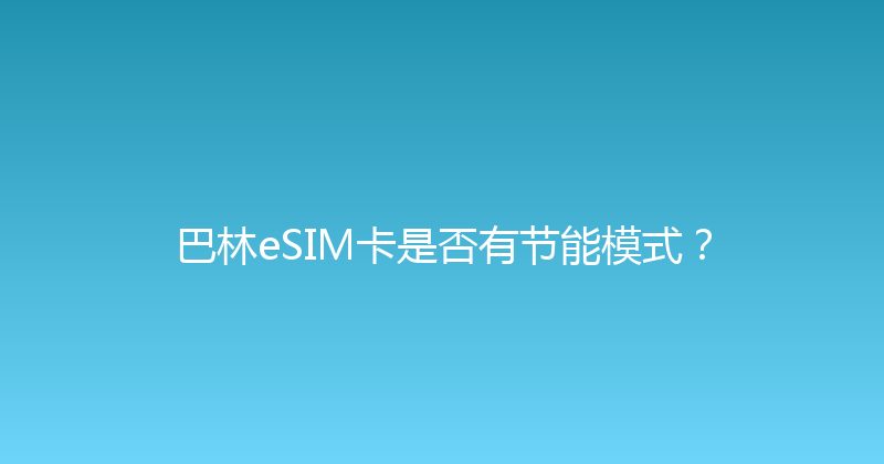 巴林eSIM卡是否有节能模式？ 