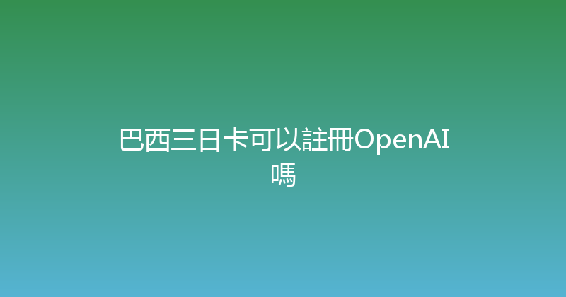 巴西三日卡可以註冊OpenAI嗎 