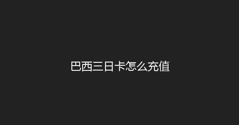 巴西三日卡怎么充值 