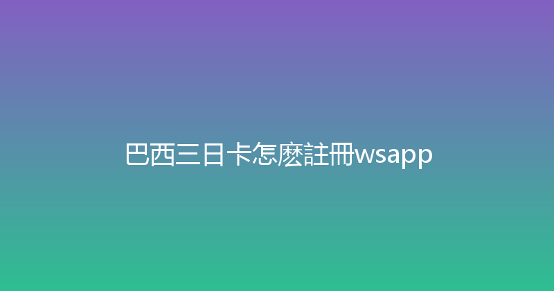 巴西三日卡怎麽註冊wsapp 