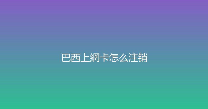 巴西上網卡怎么注销 