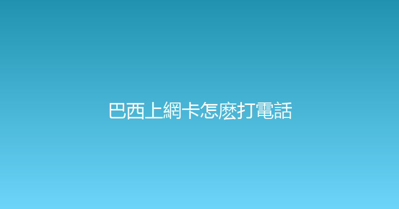 巴西上網卡怎麽打電話 