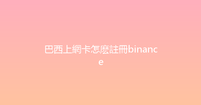巴西上網卡怎麽註冊binance 