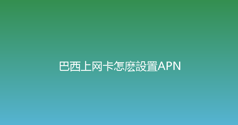 巴西上网卡怎麽設置APN 