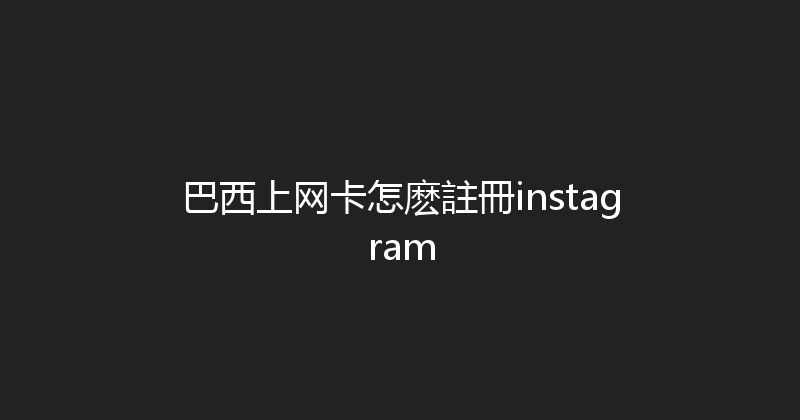 巴西上网卡怎麽註冊instagram 