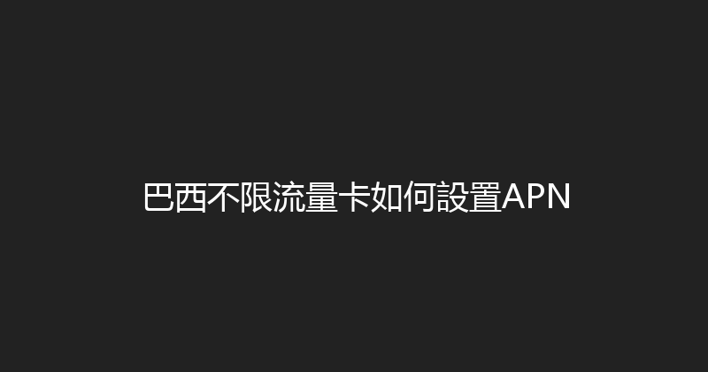 巴西不限流量卡如何設置APN 