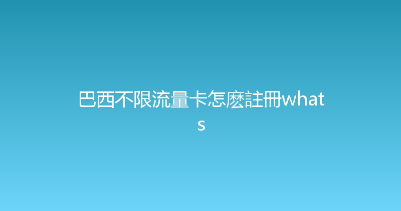 巴西不限流量卡怎麽註冊whats 