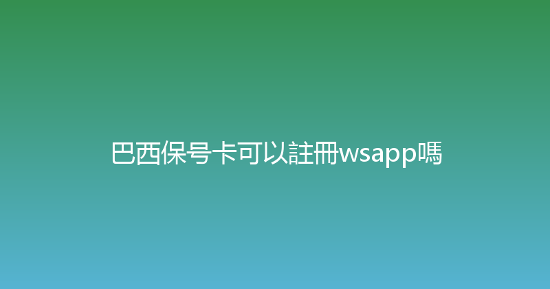巴西保号卡可以註冊wsapp嗎 