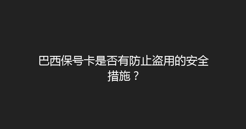 巴西保号卡是否有防止盗用的安全措施？ 