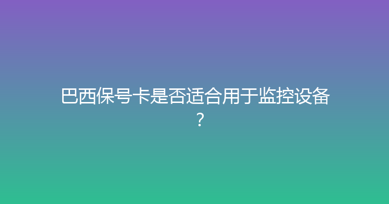 巴西保号卡是否适合用于监控设备？ 