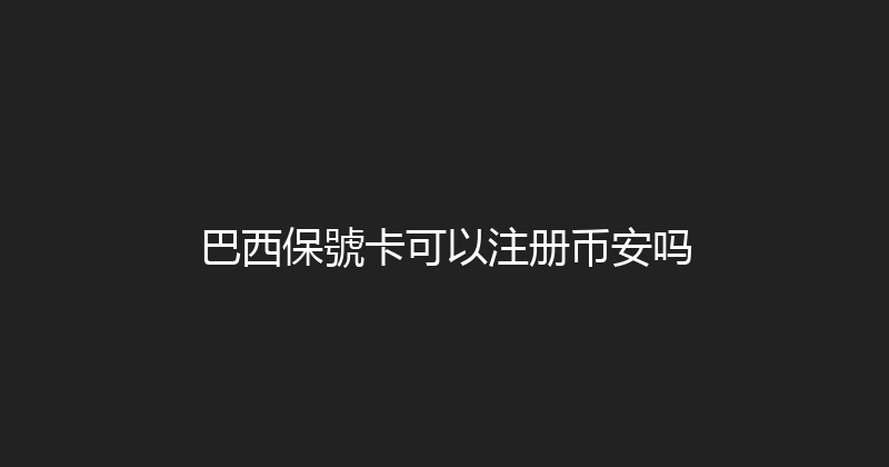 巴西保號卡可以注册币安吗 