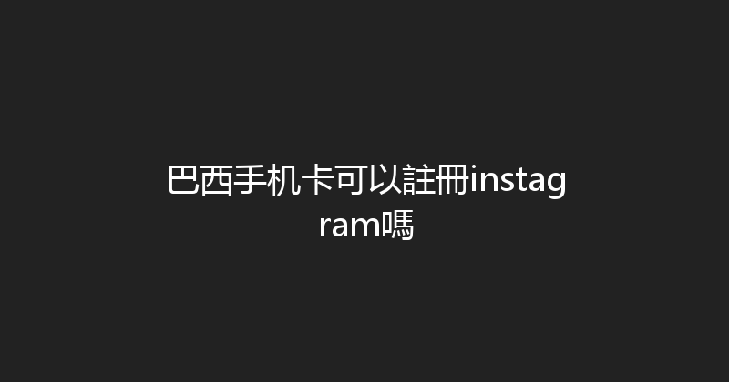 巴西手机卡可以註冊instagram嗎 