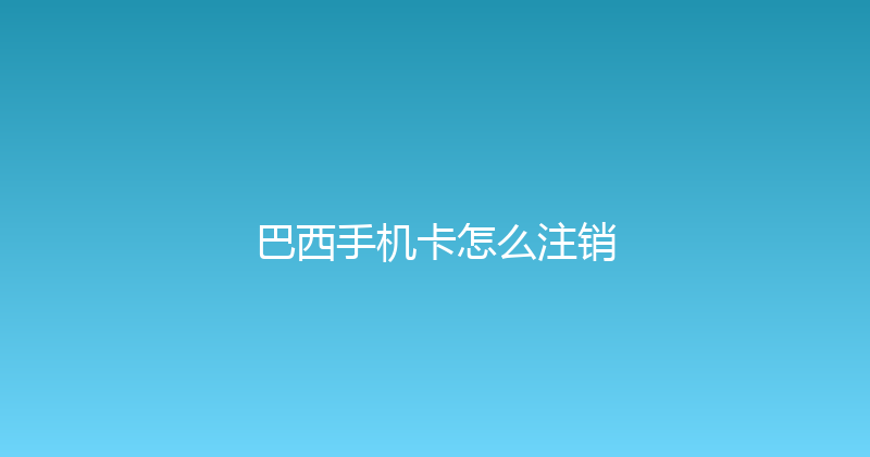 巴西手机卡怎么注销 