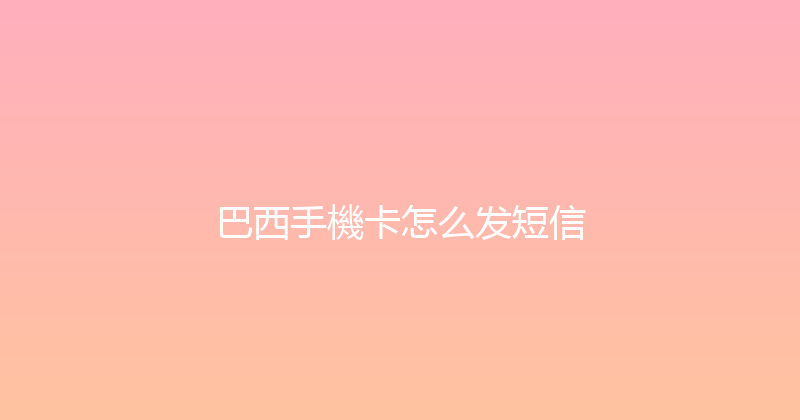 巴西手機卡怎么发短信 